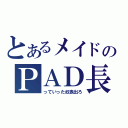 とあるメイドのＰＡＤ長（っていった奴表出ろ）