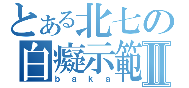 とある北七の白癡示範Ⅱ（ｂａｋａ）