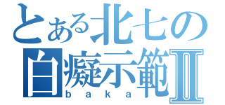 とある北七の白癡示範Ⅱ（ｂａｋａ）