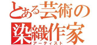 とある芸術の染織作家（アーティスト）