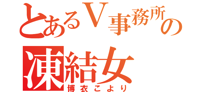 とあるＶ事務所の凍結女（博衣こより）