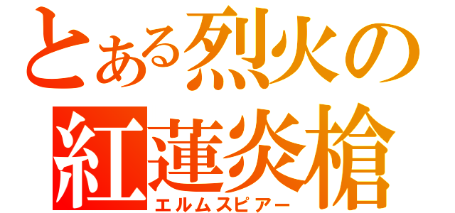 とある烈火の紅蓮炎槍（エルムスピアー）