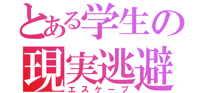 とある学生の現実逃避（エスケープ）