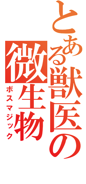 とある獣医の微生物（ボスマジック）