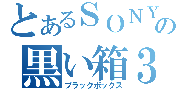 とあるＳＯＮＹの黒い箱３（ブラックボックス）