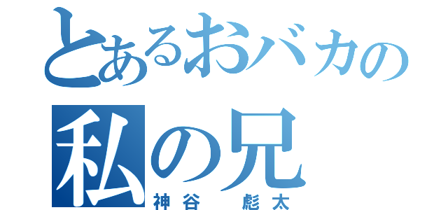 とあるおバカの私の兄（神谷 彪太）