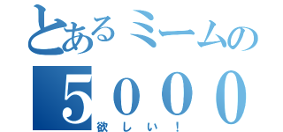 とあるミームの５０００兆円（欲しい！）