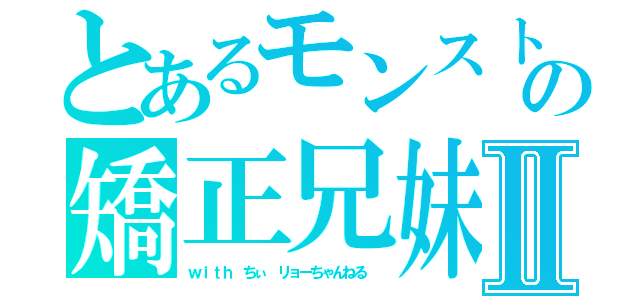 とあるモンストの矯正兄妹Ⅱ（ｗｉｔｈ ちぃ リョーちゃんねる　）