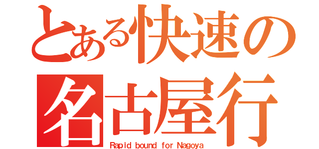 とある快速の名古屋行（Ｒａｐｉｄ ｂｏｕｎｄ ｆｏｒ Ｎａｇｏｙａ）