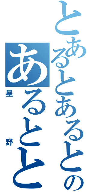 とあるとあるとあるとあるのあるととある（星野）