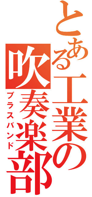 とある工業の吹奏楽部（ブラスバンド）