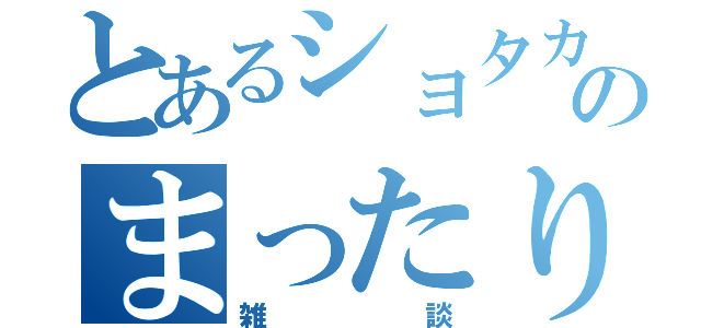 とあるショタカテのまったり雑談（雑談）