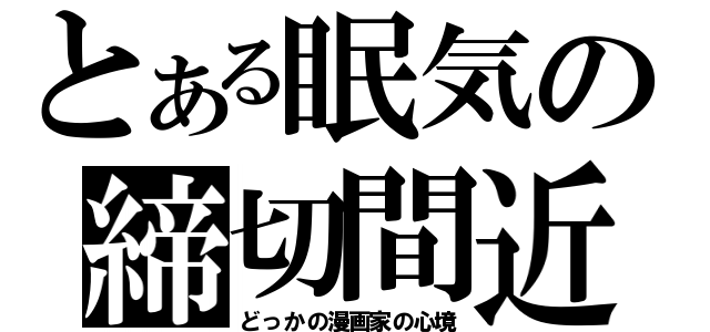 とある眠気の締切間近（どっかの漫画家の心境）