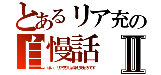 とあるリア充の自慢話Ⅱ（はい、リア充共は消え失せろです）