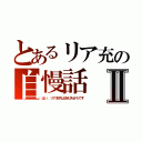 とあるリア充の自慢話Ⅱ（はい、リア充共は消え失せろです）