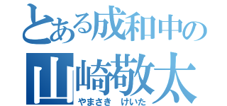 とある成和中の山崎敬太（やまさき けいた）