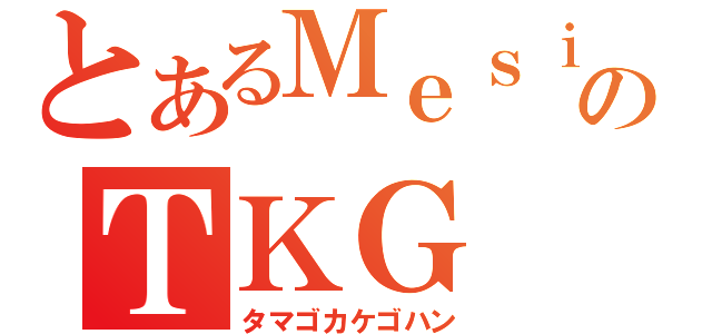 とあるＭｅｓｉのＴＫＧ（タマゴカケゴハン）