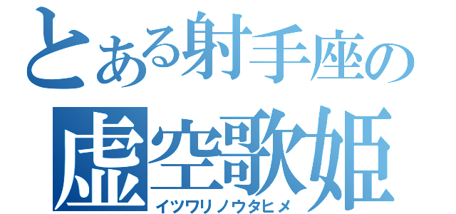 とある射手座の虚空歌姫（イツワリノウタヒメ）