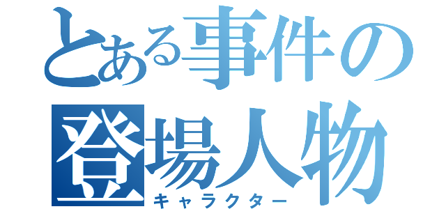 とある事件の登場人物（キャラクター）