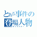 とある事件の登場人物（キャラクター）