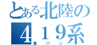 とある北陸の４１９系（食パン）