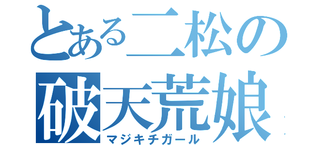 とある二松の破天荒娘（マジキチガール）