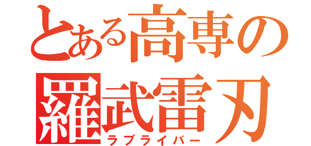 とある高専の羅武雷刃（ラブライバー）