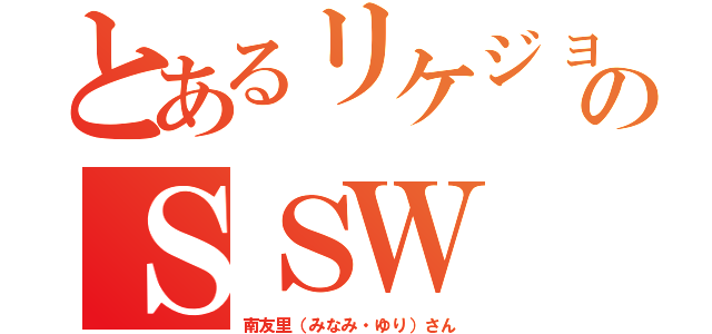 とあるリケジョのＳＳＷ（南友里（みなみ・ゆり）さん）