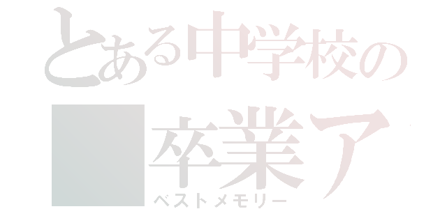 とある中学校の　卒業アルバム（ベストメモリー）