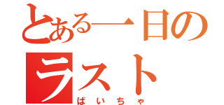 とある一日のラスト（ばいちゃ）