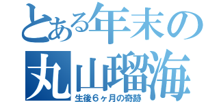 とある年末の丸山瑠海（生後６ヶ月の奇跡）