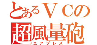 とあるＶＣの超風量砲（エアブレス）