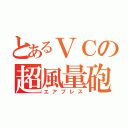 とあるＶＣの超風量砲（エアブレス）