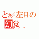 とある左目の幻覚（アダリ）