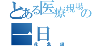 とある医療現場の一日（救急編）