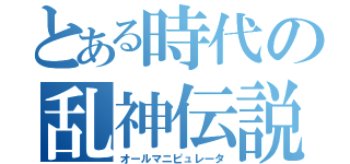 とある時代の乱神伝説（オールマニピュレータ）