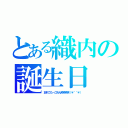 とある織内の誕生日（忘れてたーごめん笑笑笑笑（＊＾＾＊））