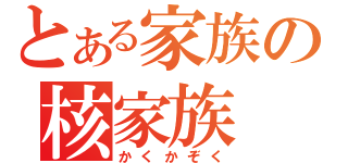 とある家族の核家族（かくかぞく）