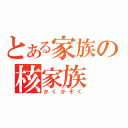 とある家族の核家族（かくかぞく）