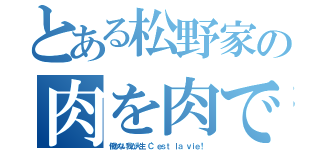 とある松野家の肉を肉でまいて食べる肉食系肉（働かない我が人生 Ｃ'ｅｓｔ ｌａ ｖｉｅ！）