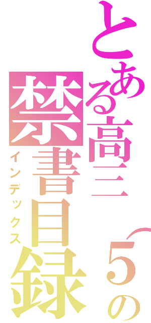 とある高三（５）班の禁書目録（インデックス）