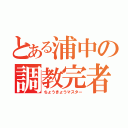 とある浦中の調教完者（ちょうきょうマスター）