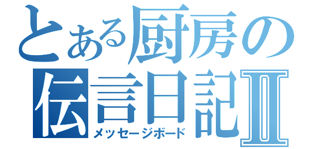 とある厨房の伝言日記Ⅱ（メッセージボード）