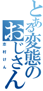 とある変態のおじさん（志村けん）