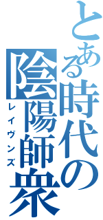 とある時代の陰陽師衆（レイヴンズ）