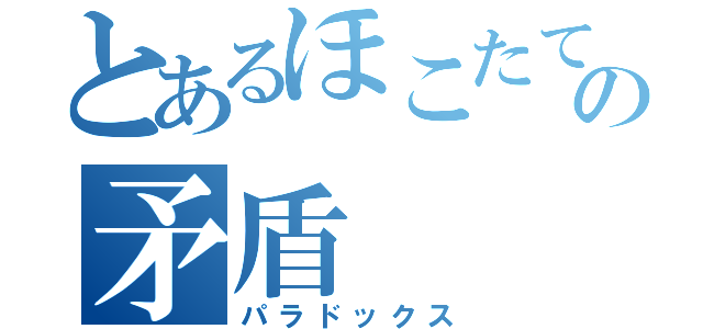 とあるほこたての矛盾（パラドックス）