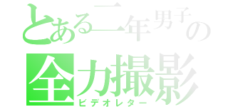 とある二年男子の全力撮影（ビデオレター）