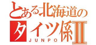 とある北海道のタイツ係長Ⅱ（ＪＵＮＰＯ）