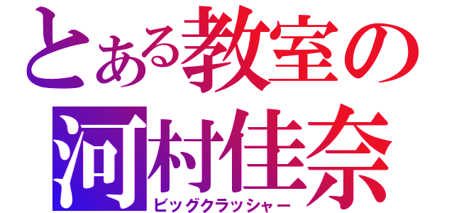 とある教室の河村佳奈（ビッグクラッシャー）