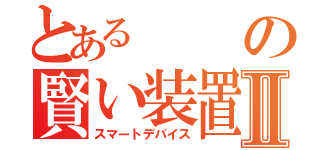 とあるの賢い装置Ⅱ（スマートデバイス）